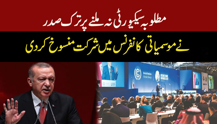 مطلوبہ سکیورٹی نہ ملنے پر ترک صدر نے موسمیاتی کانفرنس میں شرکت منسوخ کردی